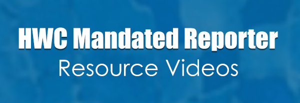 HWC Mandated Reporter Resource Videos